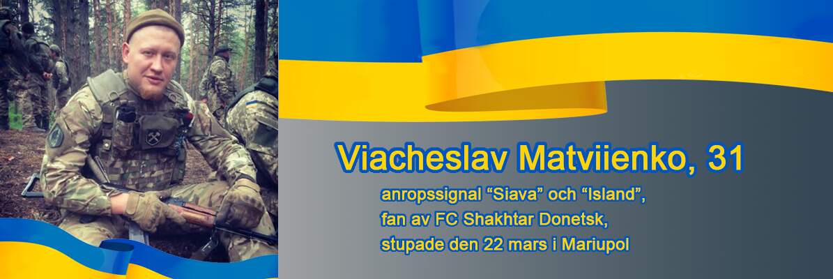 Den femte av fem hjältar dessa berättelser handlar om är; Vjatjeslav Matviienko, 31 - anropssignaler “Siava”/“Island”, fotbollsklubben FC Shakhtar Donetsk supporter, stupade den 22 mars 2022, i Mariupol. Bild från personligt album.